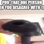 Why Of Course I Know That Person He's Me | POV: THAT ONE PERSON WHEN YOU DISAGREE WITH THEM | image tagged in gifs,memes,relatable,disagree,gun,meme | made w/ Imgflip video-to-gif maker