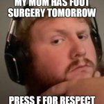 Im not lying for attention shes actually getting foot surgery | MY MOM HAS FOOT SURGERY TOMORROW; PRESS F FOR RESPECT | image tagged in caseoh,memes | made w/ Imgflip meme maker