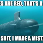 Submarine firing torpedo | ROSES ARE RED, THAT'S A FAKE; AW SHIT, I MADE A MISTAKE | image tagged in submarine firing torpedo | made w/ Imgflip meme maker