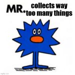 I dont have enough room... | collects way too many things | image tagged in mr,adhd,collection,hyperfixations,mood | made w/ Imgflip meme maker