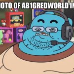 AB1gRedWorld has no b*tches | LEAKED PHOTO OF AB1GREDWORLD IN REAL LIFE | image tagged in discord moderator,i,hate,upvote begging | made w/ Imgflip meme maker