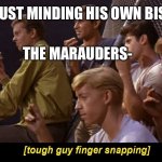 No James! | SNAPS JUST MINDING HIS OWN BISSNESS; THE MARAUDERS- | image tagged in tough guy finger snapping,harry potter | made w/ Imgflip meme maker