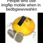 sorry dropped my phone on my face | People who use imgflip mobile when in 
bedbgiewvwahkn | image tagged in emoji laying on the floor | made w/ Imgflip meme maker