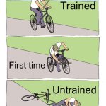 Image title | Trained; First time; Untrained | image tagged in memes,bike fall | made w/ Imgflip meme maker