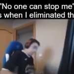 E | "No one can stop me" mfs when I eliminated them | image tagged in gifs,memes | made w/ Imgflip video-to-gif maker