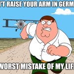 Almost turned into a austrian painter | DON'T RAISE YOUR ARM IN GERMANY; WORST MISTAKE OF MY LIFE | image tagged in peter griffin running away,germany,don't do it | made w/ Imgflip meme maker