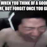 Relatable or what | WHEN YOU THINK OF A GOOD MEME, BUT FORGET ONCE YOU GET ON | image tagged in gifs,anger | made w/ Imgflip video-to-gif maker