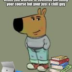 I should have just shifted | When you wanted to continue pursuing your course but your just a chill guy | image tagged in low key just a chill guy,memes,college,relatable | made w/ Imgflip meme maker