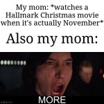 Usually my mom on every day of November ngl | My mom: *watches a Hallmark Christmas movie when it's actually November*; Also my mom: | image tagged in kylo ren more,memes,funny,why are you reading this,why are you reading the tags,oh wow are you actually reading these tags | made w/ Imgflip meme maker