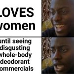 Oh yeah! Oh no... | LOVES women; until seeing
disgusting
whole-body
deodorant
commercials | image tagged in oh yeah oh no,memes,deodorant,tv,commercials,women | made w/ Imgflip meme maker