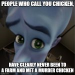 Megamind peeking | PEOPLE WHO CALL YOU CHICKEN, HAVE CLEARLY NEVER BEEN TO A FARM AND MET A MURDER CHICKEN | image tagged in megamind peeking | made w/ Imgflip meme maker