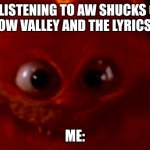 These liiies these jooobs all different things at the end of it all what thriiiiives what liiiies at the end I can't afford to f | ME LISTENING TO AW SHUCKS OLD MIX MELLOW VALLEY AND THE LYRICS COME IN; ME: | image tagged in cursed garfield smile | made w/ Imgflip meme maker