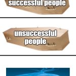 Blue grinch has become invincible | successful people; unsuccessful people; that feeling that knee surgery is tommorow | image tagged in coffin sarcophagus | made w/ Imgflip meme maker