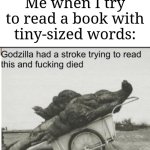 "I can't even see what are those words!" | Me when I try to read a book with tiny-sized words: | image tagged in godzilla,memes,funny,books,words,tiny piece of paper | made w/ Imgflip meme maker