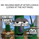 What happened? | ME: REJOINS IMGFLIP AFTER A WHILE
(LOOKS AT THE HOT PAGE); YOUTUBE SHORTS; UNFUNNY MEMES; LIKE BEGGARS | image tagged in allow us to introduce ourselves | made w/ Imgflip meme maker