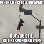 Broken traffic light | WHEN LIFE IS FALLING APART; BUT YOU STILL GOT RESPONSIBILITIES | image tagged in broken traffic light,traffic light,responsibilities | made w/ Imgflip meme maker