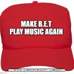 blank red MAGA hat | MAKE B.E.T PLAY MUSIC AGAIN; BRING BACK MUSIC TO BLACK ENTERTAINMENT TELEVISION | image tagged in blank red maga hat | made w/ Imgflip meme maker