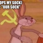 Nobody: My Dog | ME: (DROPS MY SOCK)
MY DOG: "OUR SOCK" | image tagged in bugs bunny communist,dogs,socks,communism,relatable | made w/ Imgflip meme maker