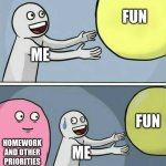 There goes childhood... | FUN; ME; FUN; HOMEWORK
AND OTHER
PRIORITIES; ME | image tagged in memes,running away balloon,funny memes | made w/ Imgflip meme maker