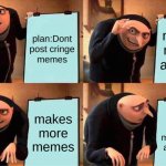 Gru's Plan | plan:Dont post cringe memes; makes meme about it; makes more memes; realizes all my memes are cringe | image tagged in memes,gru's plan | made w/ Imgflip meme maker