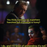 You think X it's funny? | You think turning a DC superhero franchise into a musical is funny? I do, and I'm tired of pretending it's not. | image tagged in you think x it's funny | made w/ Imgflip meme maker