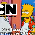 The current state of cartoon network(you still have adult swim) | What happen to you man you use to be cool. | image tagged in you used to be cool,cartoon network | made w/ Imgflip meme maker