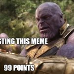 I have 100 points lets go | 99 POINTS; ME POSTING THIS MEME | image tagged in thanos final stone | made w/ Imgflip meme maker