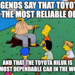 Legends Say..... | LEGENDS SAY THAT TOYOTA IS THE MOST RELIABLE OEM; AND THAT THE TOYOTA HILUX IS THE MOST DEPENDABLE CAR IN THE WORLD | image tagged in legends say | made w/ Imgflip meme maker