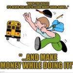 Skool Games meme audition | "WHEN YOU REALIZE IT'S NEVER TOO LATE TO LEARN ABOUT SKOOL GAMES..."; "...AND MAKE MONEY WHILE DOING IT!" | image tagged in skool games meme audition | made w/ Imgflip meme maker