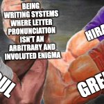 Non-latin speakers rise up! | BEING WRITING SYSTEMS WHERE LETTER PRONUNCIATION ISN'T AN ARBITRARY AND INVOLUTED ENIGMA; AMHARIC; HIRAGANA; HANGUL; GREEK | image tagged in four arm handshake,linguistics,japanese,languages,orthography,writing | made w/ Imgflip meme maker