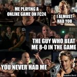 I almost had you | ME PLAYING A ONLINE GAME ON FC24; I ALMOST HAD YOU; THE GUY WHO BEAT ME 8-0 IN THE GAME; YOU NEVER HAD ME | image tagged in i almost had you | made w/ Imgflip meme maker