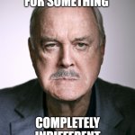 And Now For Something... whatever | AND NOW FOR SOMETHING; COMPLETELY INDIFFERENT | image tagged in john cleese,bored,indifference,monty python,boredom | made w/ Imgflip meme maker