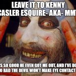 Leave it to Kenny Casler Esquire!- AKA- MMT, | LEAVE IT TO KENNY CASLER ESQUIRE- AKA- MMT; HE'S SO GOOD HE EVEN GOT ME OUT, AND I'VE DONE THINGS SO BAD THE DEVIL WON'T MAKE EYE CONTACT WITH ME, | image tagged in leave it to kenny casler esquire - aka- mmt | made w/ Imgflip meme maker