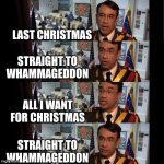 Straight to Whammageddon | LAST CHRISTMAS; STRAIGHT TO WHAMMAGEDDON; ALL I WANT FOR CHRISTMAS; STRAIGHT TO WHAMMAGEDDON | image tagged in straight to jail | made w/ Imgflip meme maker