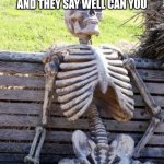 Waiting Skeleton | WHEN YOU ASK YOUR TEACHER TO GO TO THE BATHROOM AND THEY SAY WELL CAN YOU | image tagged in memes,waiting skeleton | made w/ Imgflip meme maker