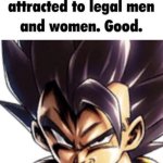 I heard you're attracted to legal men and women. Good.