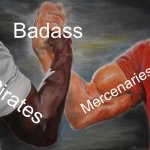 *illegal activity * | Badass; Mercenaries; Pirates | image tagged in memes,epic handshake,pirates | made w/ Imgflip meme maker