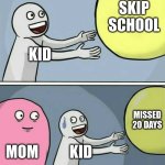 Running Away Balloon | SKIP SCHOOL; KID; MISSED 20 DAYS; MOM; KID | image tagged in memes,running away balloon | made w/ Imgflip meme maker