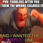 Mr incredible mad | POV: TODDLERS AFTER YOU GIVE THEM THE WRONG COLORED FORK; I SAID I WANTED THE                    ONE; OURPLE | image tagged in mr incredible mad | made w/ Imgflip meme maker