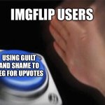 You’ve seen it. I’ve seen it. No one likes it. | IMGFLIP USERS; USING GUILT AND SHAME TO BEG FOR UPVOTES | image tagged in memes,blank nut button | made w/ Imgflip meme maker