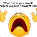 pain | When one of your favorite YouTubers makes a brainrot video: | image tagged in whyyyy,memes,relatable,youtube,youtuber,funny | made w/ Imgflip meme maker