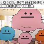 Straight faces | ME: TURNS THE PILLOW TO THE COLDER SIDE
EVERYONE ELSE AT MY FUNERAL: | image tagged in straight faces | made w/ Imgflip meme maker