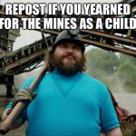 Steve Minecraft Movie | REPOST IF YOU YEARNED FOR THE MINES AS A CHILD | image tagged in steve minecraft movie | made w/ Imgflip meme maker