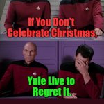 MCGY24 | If You Don't 

Celebrate Christmas, Yule Live to 

Regret It. Merry Christmas and 

Good Yule 2024...! OzwinEVCG | image tagged in picard,riker,pun,christmastime,yuletide,2024 | made w/ Imgflip meme maker