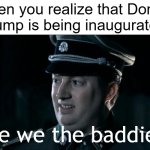 I want to be inaugurated | When you realize that Donald Trump is being inaugurated:; Are we the baddies? | image tagged in are we the baddies,memes,funny | made w/ Imgflip meme maker