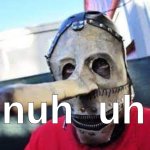 nuh uh (slipknot) | image tagged in nuh uh slipknot | made w/ Imgflip meme maker