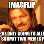 One Does Not Simply | IMAGFLIP; WE'RE ONLY GOING TO ALLOW YOU TO SUBMIT TWO MEMES PER DAY | image tagged in memes,one does not simply | made w/ Imgflip meme maker