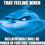 true | THAT FEELING WHEN; BELLATHEWOLF WILL BE
BANNED IN YOUTUBE TOMORROW | image tagged in blue grinch,kneesurgery,bellathewolf,2024,memes,youtube | made w/ Imgflip meme maker