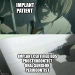 blank deathnote | IMPLANT PATIENT; IMPLANT CERTIFIED BDS
PROSTHODONTIST
ORAL SURGEON 
PERIODONTIST | image tagged in blank deathnote | made w/ Imgflip meme maker