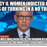 Katie Temple | QUINCY IL WOMEN INDICTED ON 56 COUNTS OF TURNING IN A NO TURN ZONE; KATIE TEMPLE WAS TACKLED TO THE GROUND BY A QUINCY NATIVE MANDI HIGGINS AS SHE MADE A CITIZENS ARREST ON MISS TEMPLE | image tagged in news headline | made w/ Imgflip meme maker